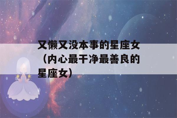 又懒又没本事的星座女（内心最干净最善良的星座女）