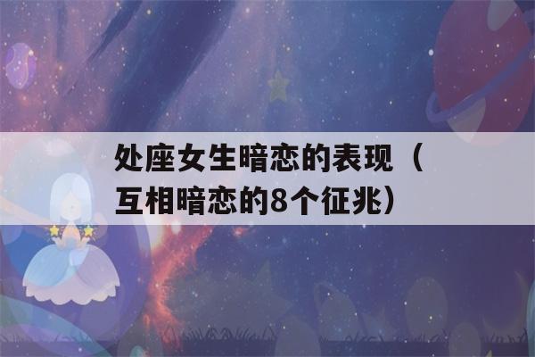 处座女生暗恋的表现（互相暗恋的8个征兆）