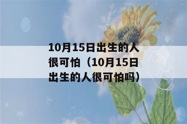 10月15日出生的人很可怕（10月15日出生的人很可怕吗）