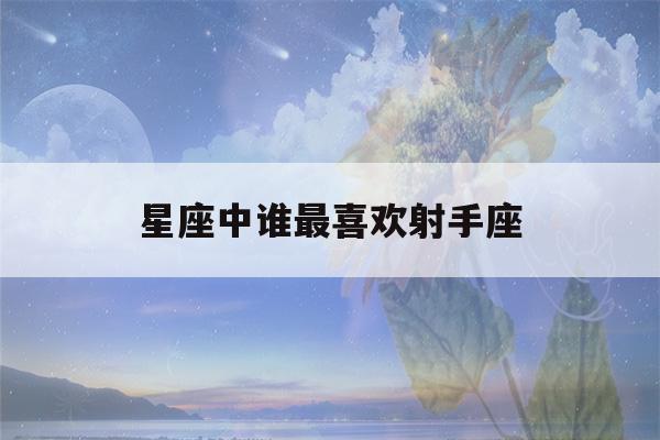 星座中谁最喜欢射手座