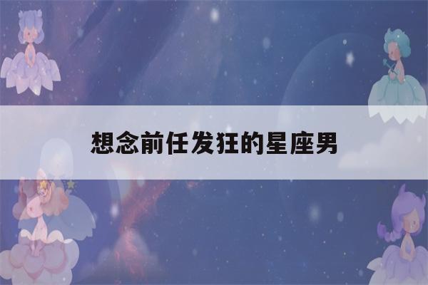 想念前任发狂的星座男