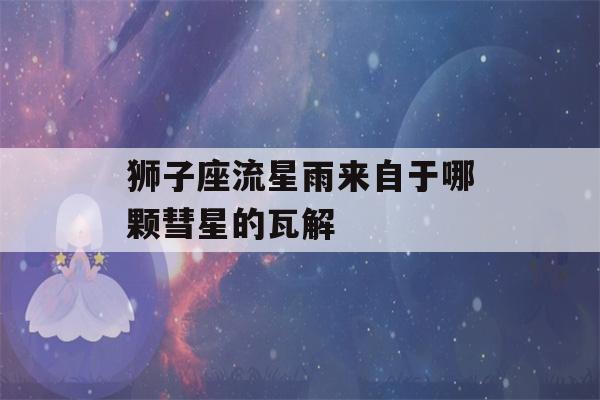 狮子座流星雨来自于哪颗彗星的瓦解