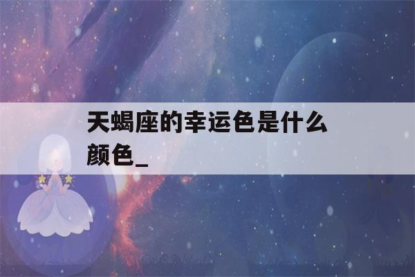 天蝎座的幸运色是什么颜色_