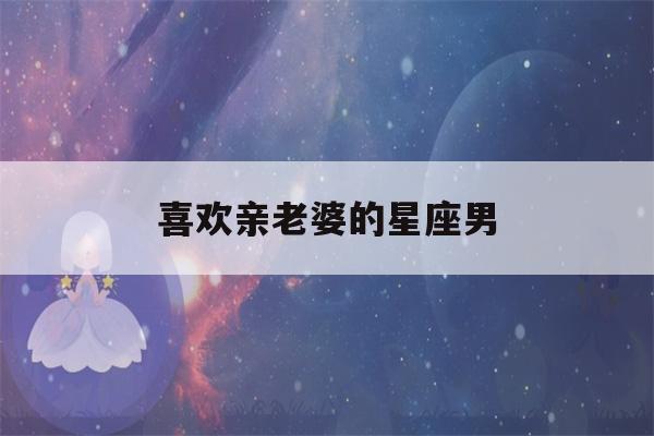 喜欢亲老婆的星座男