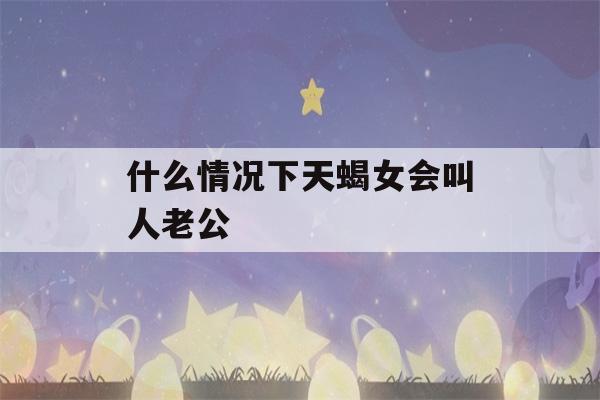 什么情况下天蝎女会叫人老公