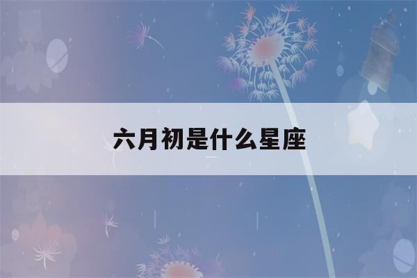 六月初是什么星座