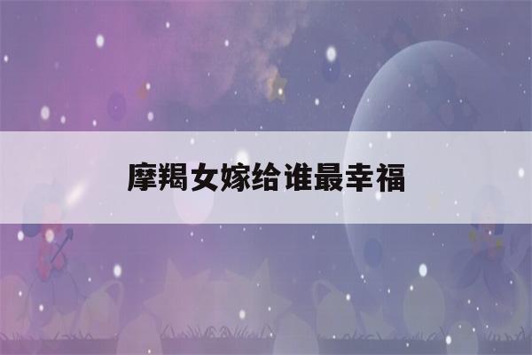 摩羯女嫁给谁最幸福