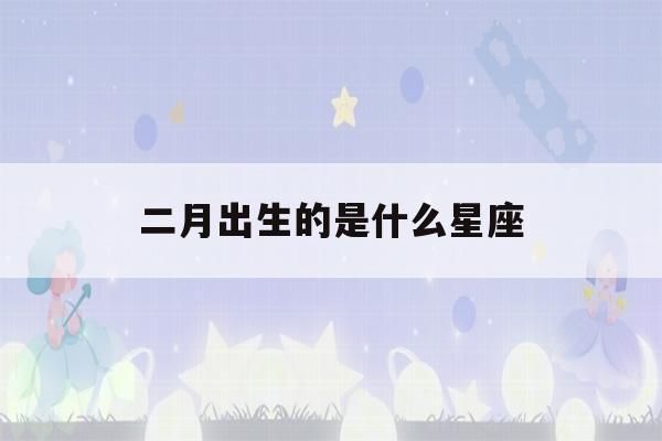 二月出生的是什么星座