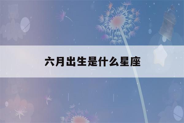 六月出生是什么星座