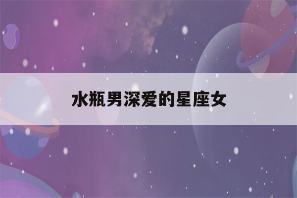 水瓶男深爱的星座女