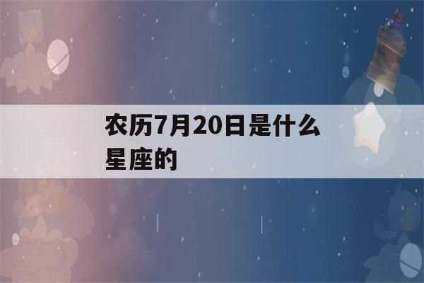 农历7月20日是什么星座的