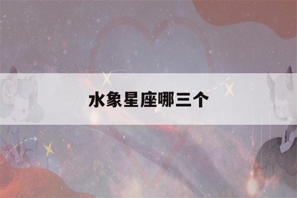 水象星座哪三个