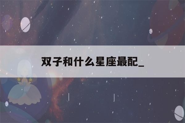 双子和什么星座最配_