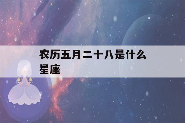 农历五月二十八是什么星座