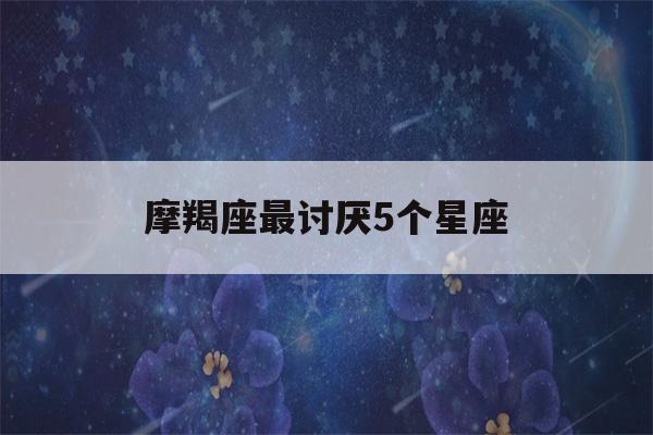 摩羯座最讨厌5个星座