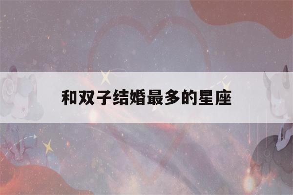 和双子结婚最多的星座