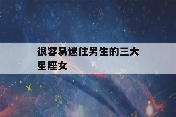 很容易迷住男生的三大星座女