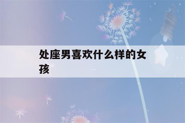 处座男喜欢什么样的女孩