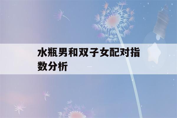 水瓶男和双子女配对指数分析