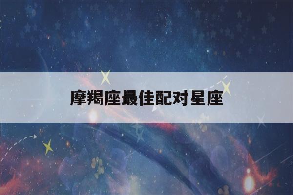 摩羯座最佳配对星座