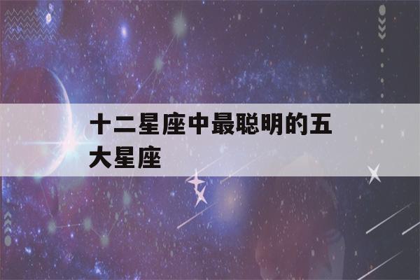 十二星座中最聪明的五大星座