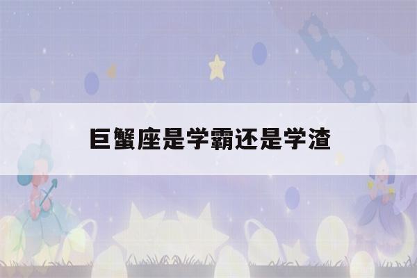 巨蟹座是学霸还是学渣