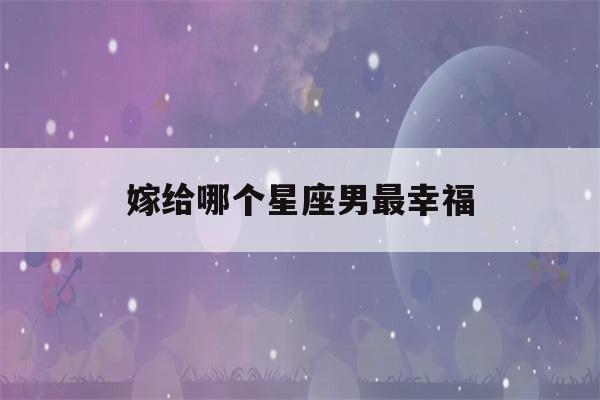 嫁给哪个星座男最幸福