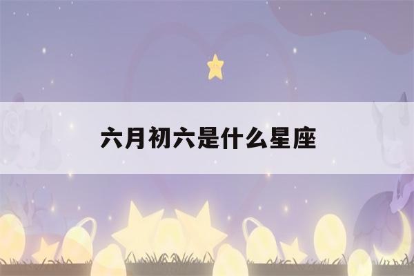 六月初六是什么星座