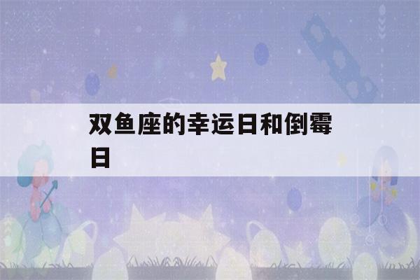 双鱼座的幸运日和倒霉日