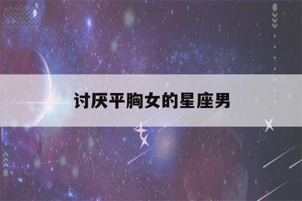 讨厌平胸女的星座男