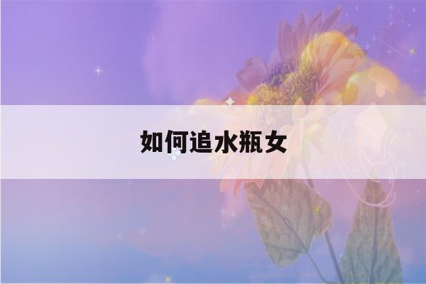 如何追水瓶女