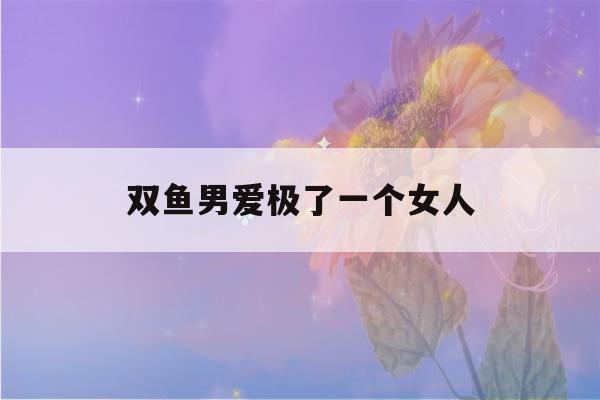 双鱼男爱极了一个女人