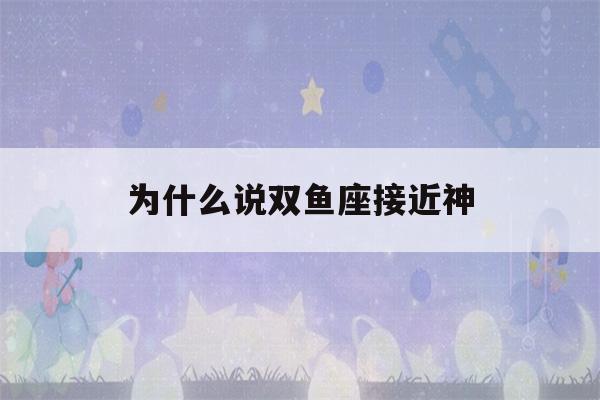 为什么说双鱼座接近神