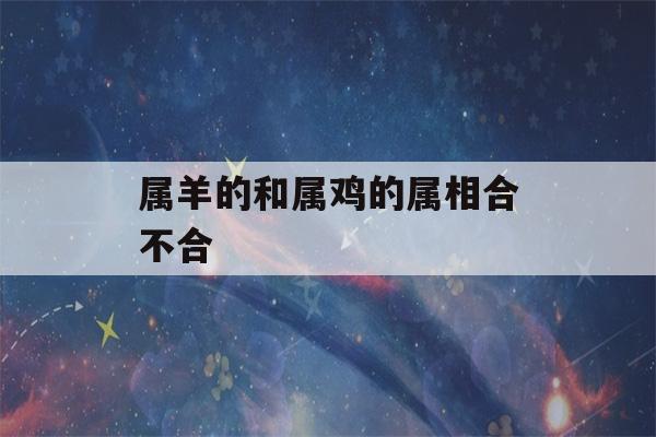 属羊的和属鸡的属相合不合