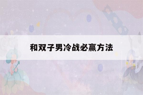 和双子男冷战必赢方法