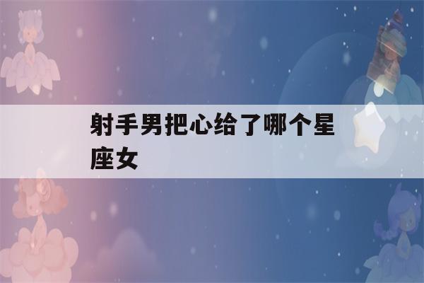 射手男把心给了哪个星座女