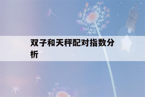 双子和天秤配对指数分析