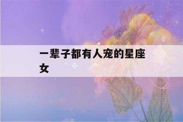 一辈子都有人宠的星座女