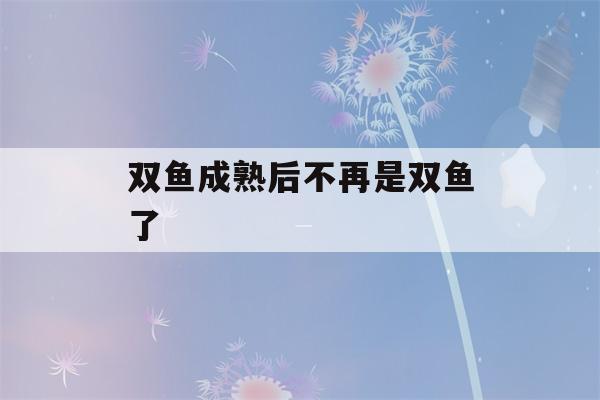 双鱼成熟后不再是双鱼了