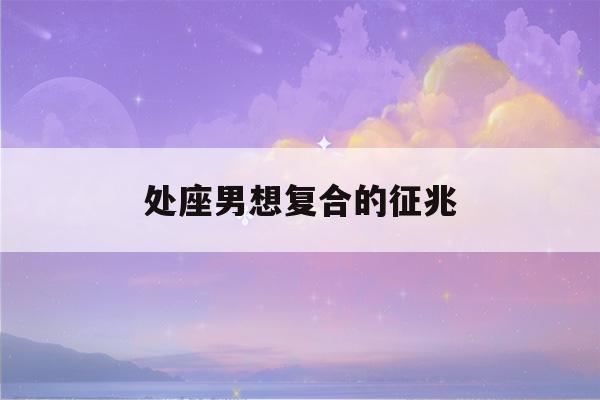 处座男想复合的征兆