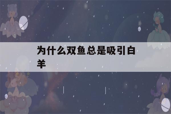 为什么双鱼总是吸引白羊