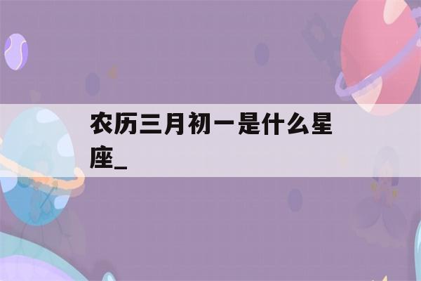 农历三月初一是什么星座_