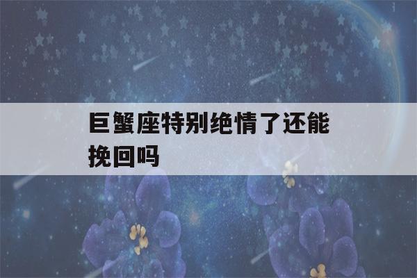 巨蟹座特别绝情了还能挽回吗