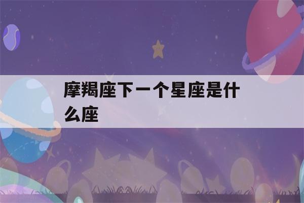 摩羯座下一个星座是什么座