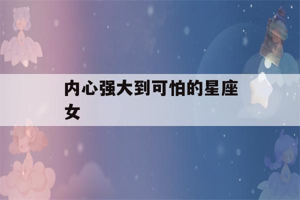 内心强大到可怕的星座女