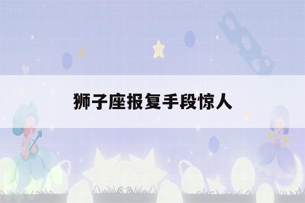 狮子座报复手段惊人