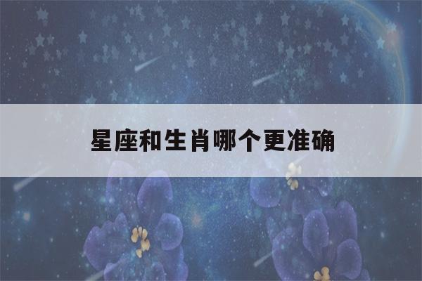 星座和生肖哪个更准确