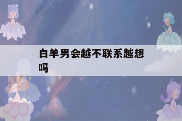 白羊男会越不联系越想吗