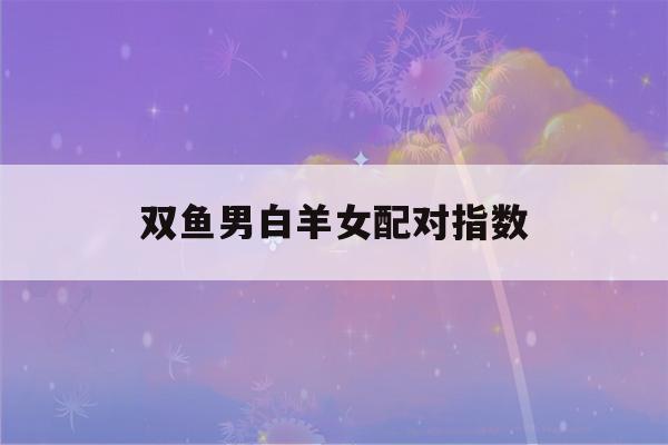 双鱼男白羊女配对指数