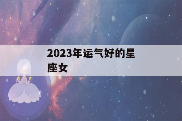 2023年运气好的星座女